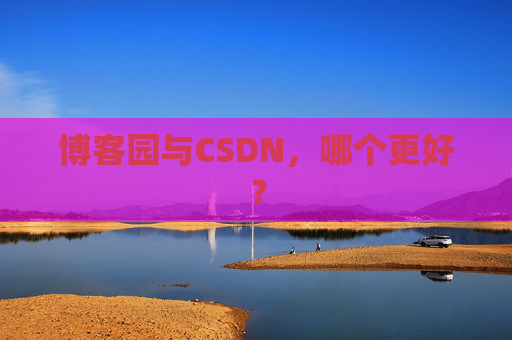 博客园与CSDN，哪个更好？